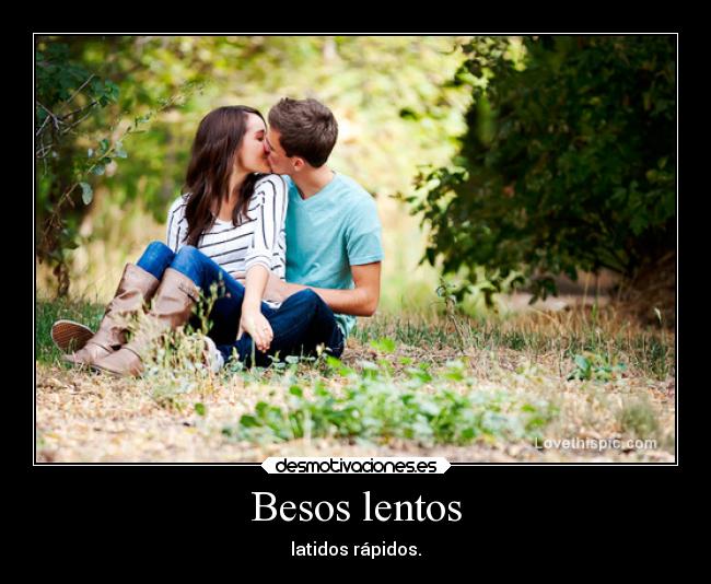 Besos lentos - latidos rápidos.