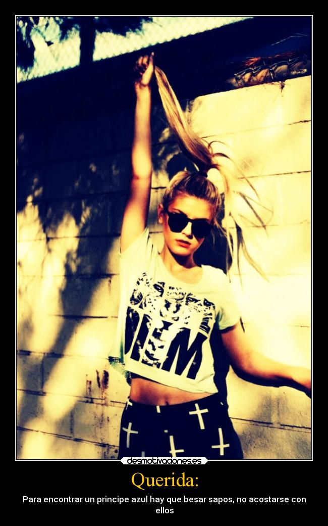 Querida: - Para encontrar un principe azul hay que besar sapos, no acostarse con
ellos