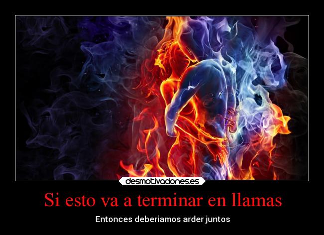 Si esto va a terminar en llamas - Entonces deberiamos arder juntos