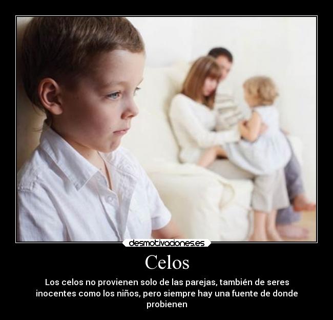 Celos - Los celos no provienen solo de las parejas, también de seres
inocentes como los niños, pero siempre hay una fuente de donde
probienen