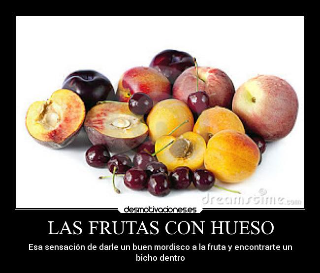 LAS FRUTAS CON HUESO - Esa sensación de darle un buen mordisco a la fruta y encontrarte un
bicho dentro