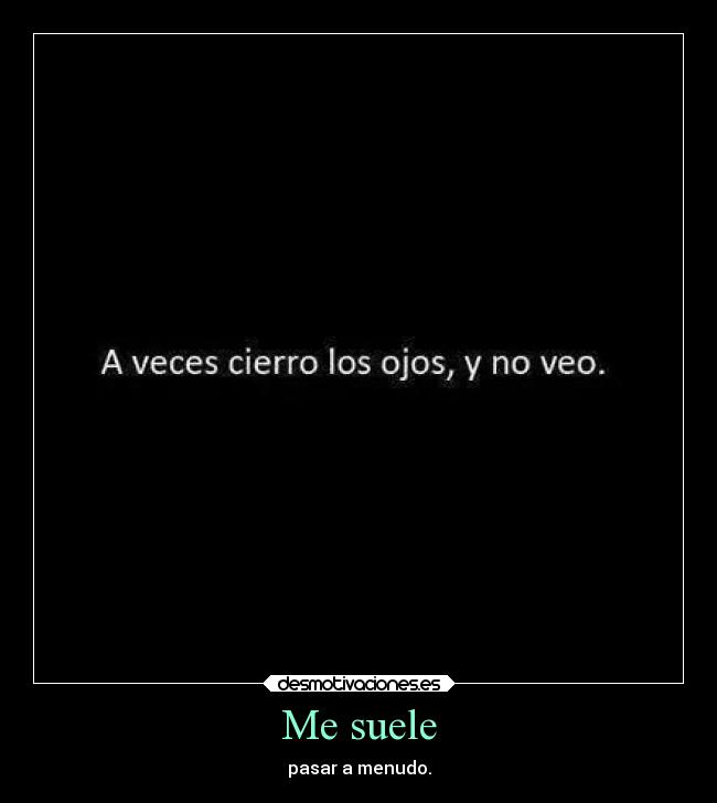 Me suele - pasar a menudo.