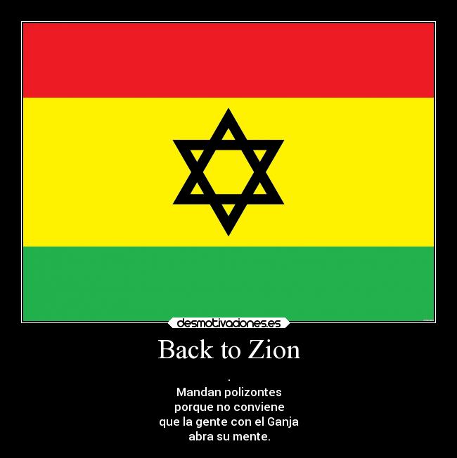 Back to Zion - .
Mandan polizontes
porque no conviene
que la gente con el Ganja
abra su mente.