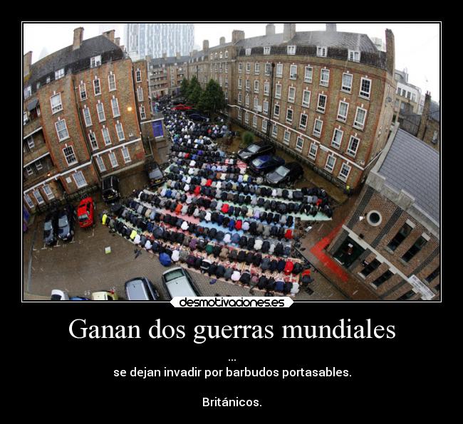 Ganan dos guerras mundiales - ...
se dejan invadir por barbudos portasables.
Británicos.