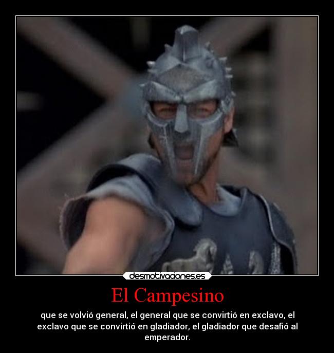 El Campesino - que se volvió general, el general que se convirtió en exclavo, el
exclavo que se convirtió en gladiador, el gladiador que desafió al
emperador.