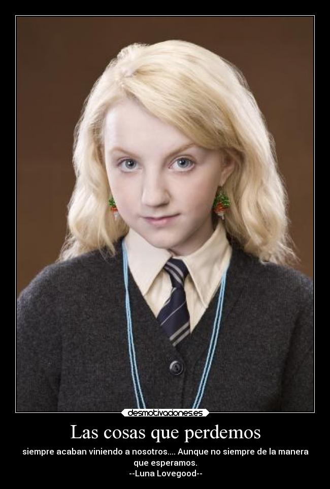 Las cosas que perdemos - siempre acaban viniendo a nosotros.... Aunque no siempre de la manera
que esperamos.
--Luna Lovegood--