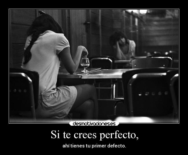Si te crees perfecto, -