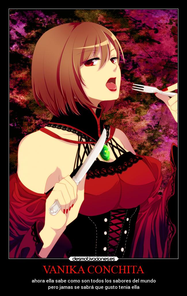 VANIKA CONCHITA - ahora ella sabe como son todos los sabores del mundo
pero jamas se sabrá que gusto tenia ella