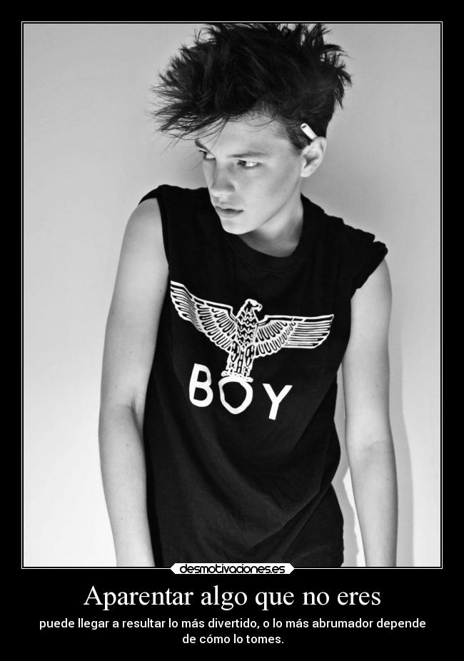 Aparentar algo que no eres - puede llegar a resultar lo más divertido, o lo más abrumador depende
de cómo lo tomes.