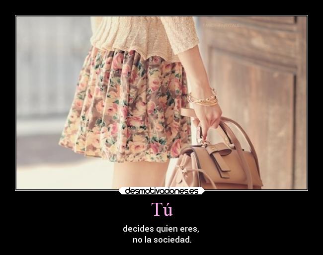 Tú - decides quien eres,
no la sociedad.
