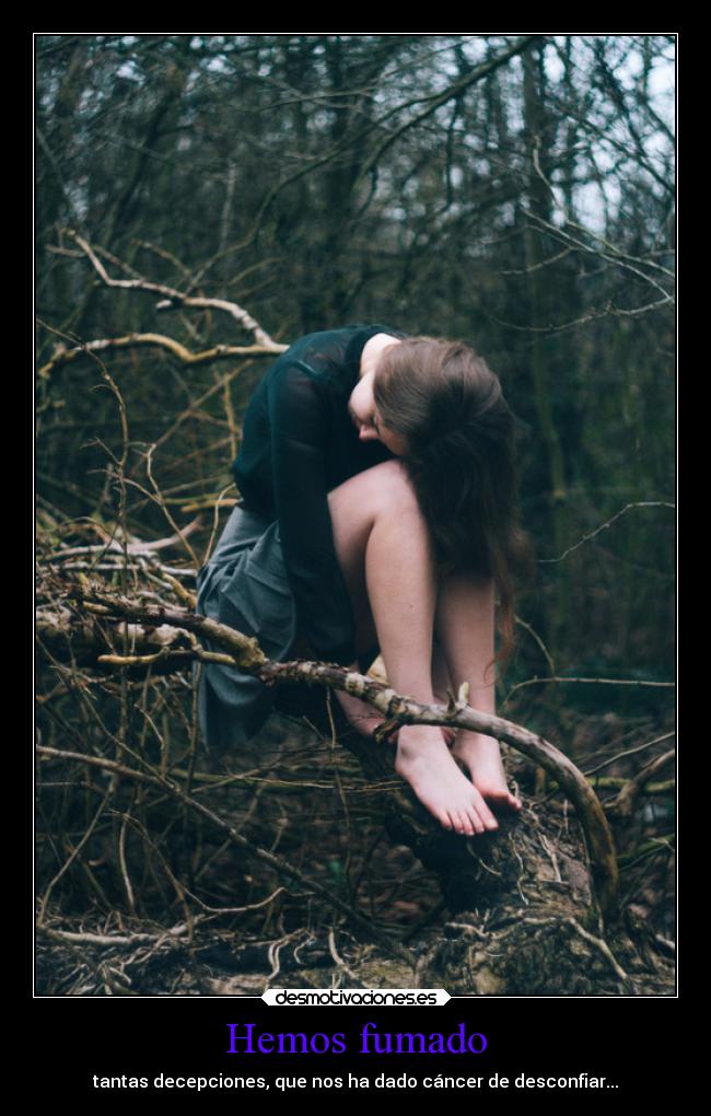Hemos fumado - tantas decepciones, que nos ha dado cáncer de desconfiar...
