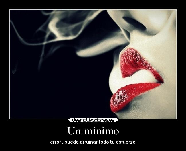 Un minimo - error , puede arruinar todo tu esfuerzo.