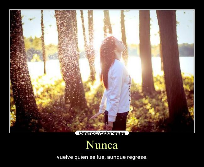Nunca - vuelve quien se fue, aunque regrese.