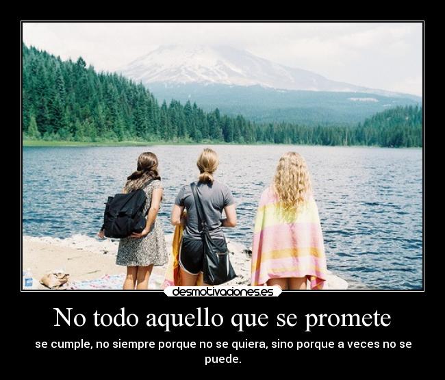 No todo aquello que se promete - se cumple, no siempre porque no se quiera, sino porque a veces no se
puede.