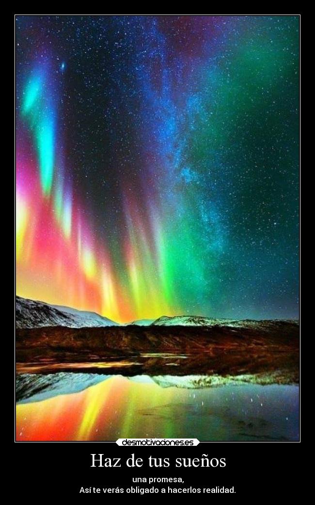 Haz de tus sueños - una promesa,
Así te verás obligado a hacerlos realidad.
