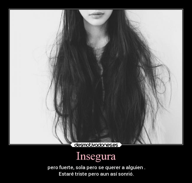 Insegura - pero fuerte, sola pero se querer a alguien .
Estaré triste pero aun así sonrió.