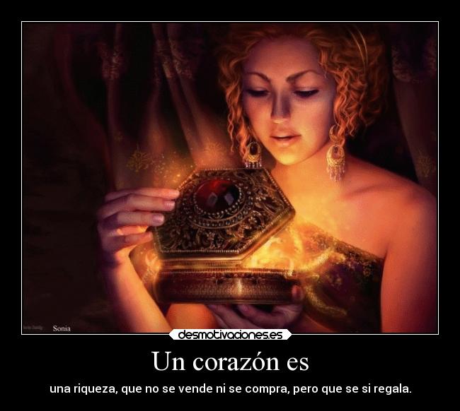 Un corazón es - una riqueza, que no se vende ni se compra, pero que se si regala.