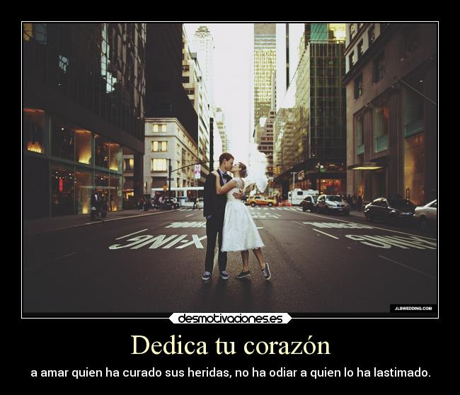 Dedica tu corazón - a amar quien ha curado sus heridas, no ha odiar a quien lo ha lastimado.