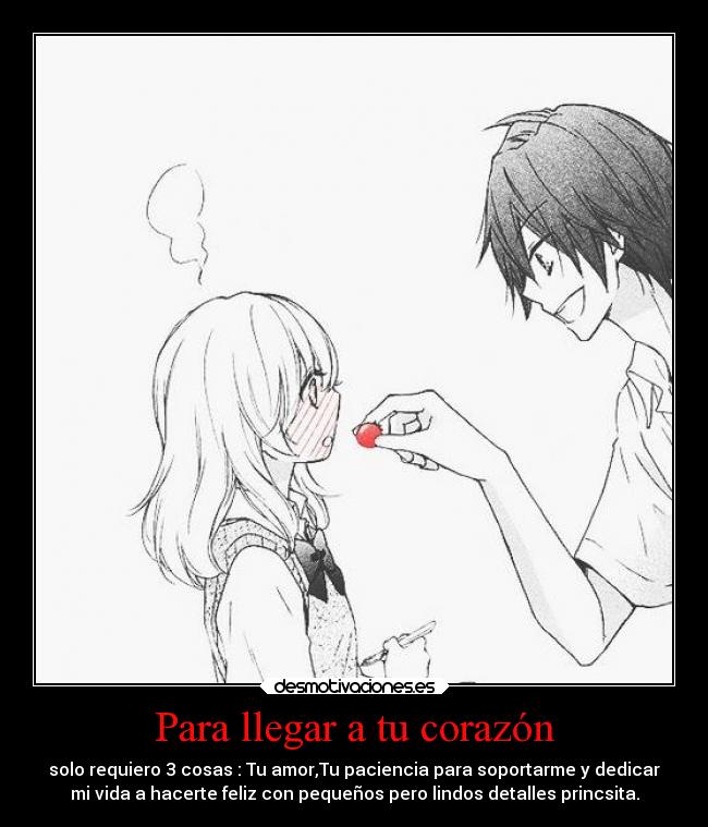 Para llegar a tu corazón - solo requiero 3 cosas : Tu amor,Tu paciencia para soportarme y dedicar
mi vida a hacerte feliz con pequeños pero lindos detalles princsita.