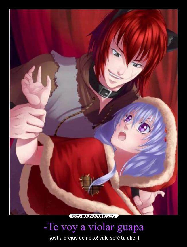 -Te voy a violar guapa - -¡ostia orejas de neko! vale seré tu uke :)