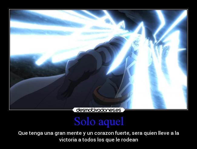 Solo aquel - Que tenga una gran mente y un corazon fuerte, sera quien lleve a la
victoria a todos los que le rodean
