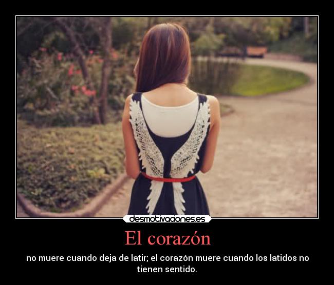 El corazón - no muere cuando deja de latir; el corazón muere cuando los latidos no
tienen sentido.