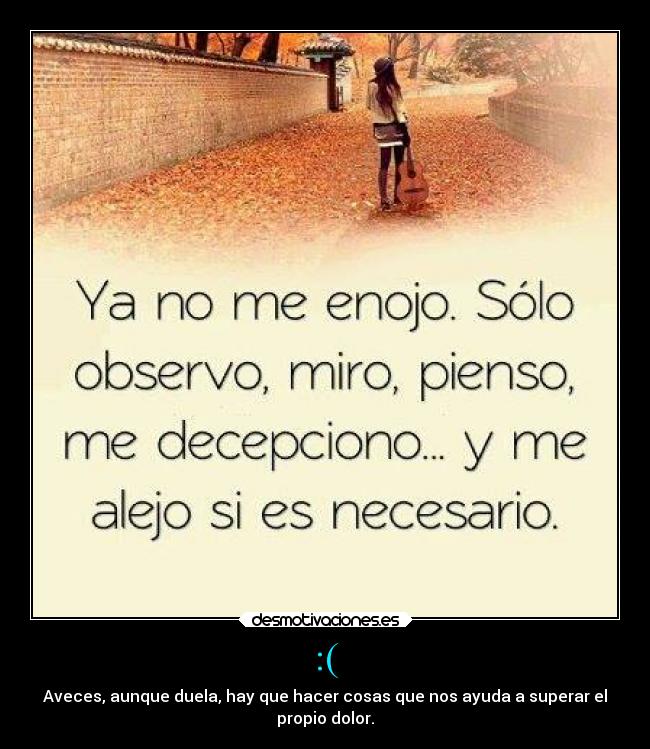 :( - Aveces, aunque duela, hay que hacer cosas que nos ayuda a superar el
propio dolor.