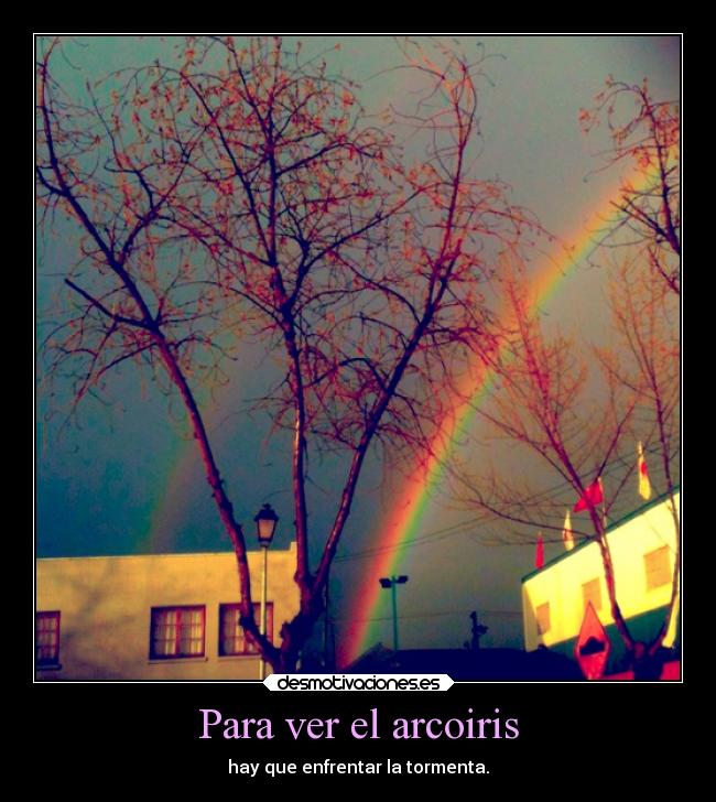 Para ver el arcoiris - hay que enfrentar la tormenta.