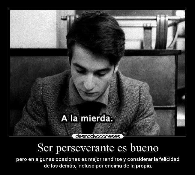 Ser perseverante es bueno - pero en algunas ocasiones es mejor rendirse y considerar la felicidad
de los demás, incluso por encima de la propia.