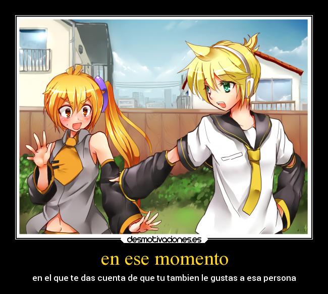 en ese momento - en el que te das cuenta de que tu tambien le gustas a esa persona