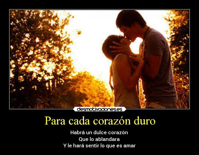 Para cada corazón duro - Habrá un dulce corazón
Que lo ablandara
Y le hará sentir lo que es amar