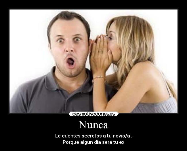 Nunca - Le cuentes secretos a tu novio/a .
Porque algun dia sera tu ex