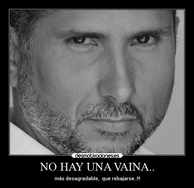 NO HAY UNA VAINA.. - más desagradable,  que rebajarse..!!!
