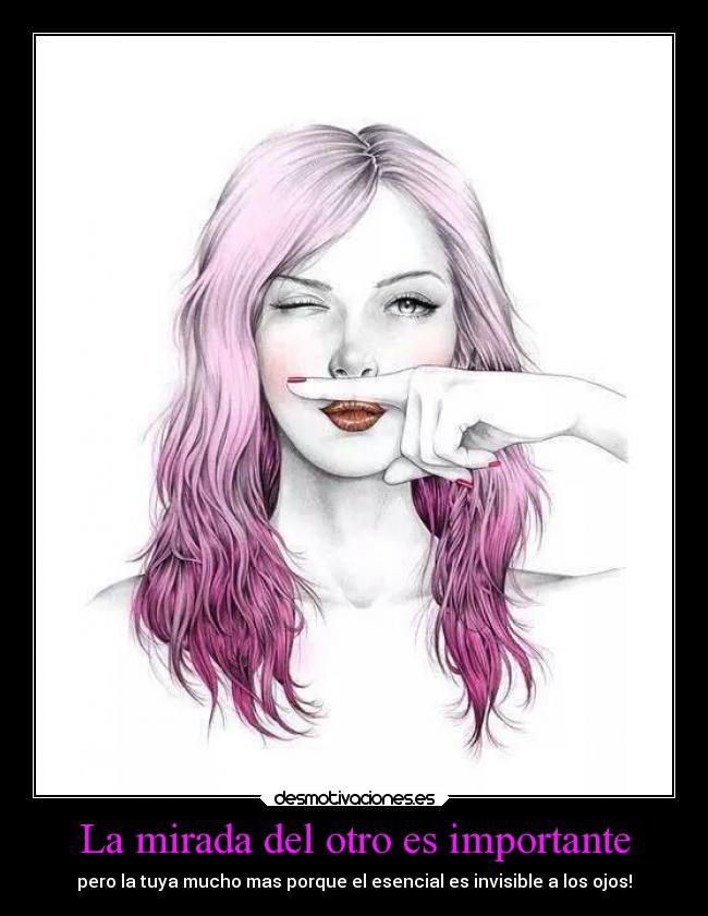La mirada del otro es importante - pero la tuya mucho mas porque el esencial es invisible a los ojos!