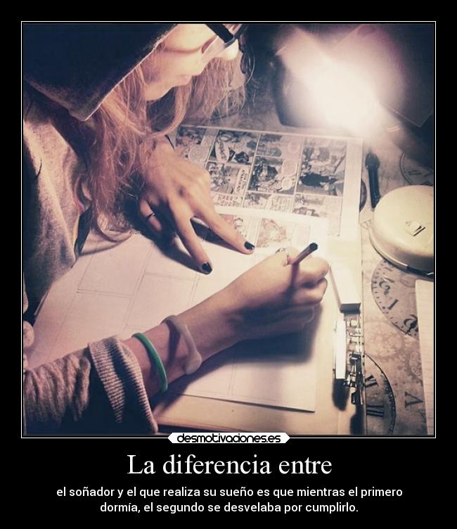 La diferencia entre - el soñador y el que realiza su sueño es que mientras el primero
dormía, el segundo se desvelaba por cumplirlo.