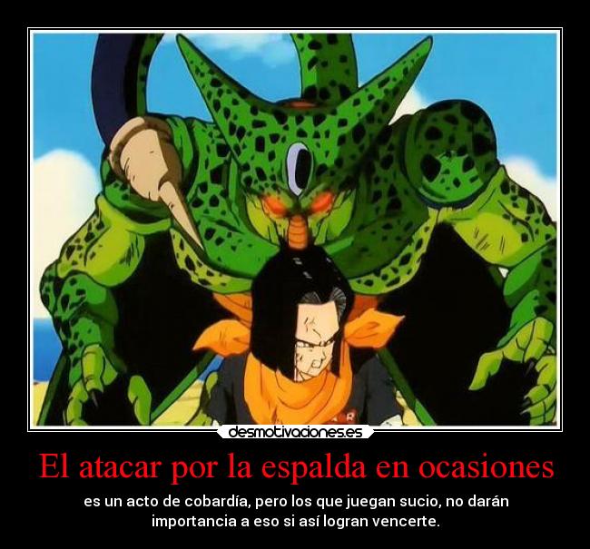 El atacar por la espalda en ocasiones - es un acto de cobardía, pero los que juegan sucio, no darán
importancia a eso si así logran vencerte.