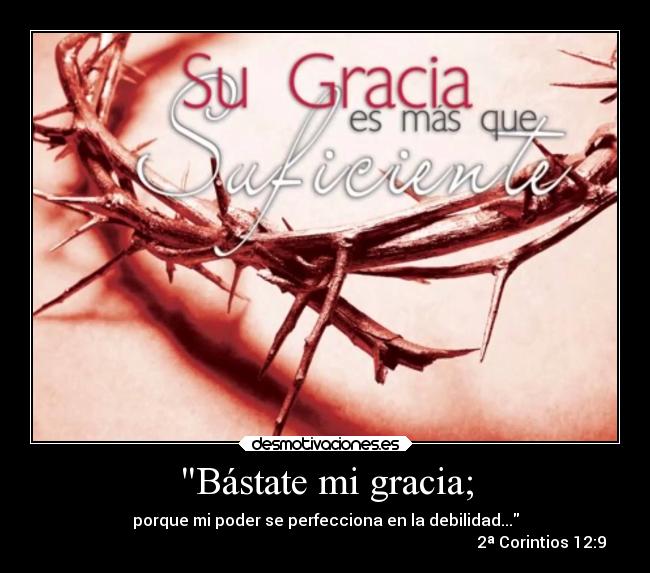 Bástate mi gracia; - porque mi poder se perfecciona en la debilidad...
2ª Corintios 12:9