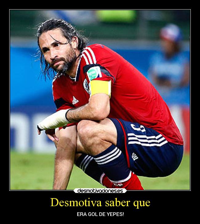 Desmotiva saber que - ERA GOL DE YEPES!