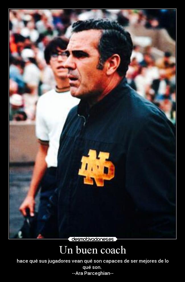 Un buen coach - hace qué sus jugadores vean qué son capaces de ser mejores de lo
qué son.
--Ara Parceghian--