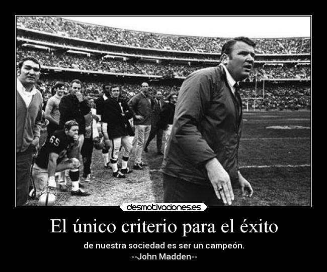 El único criterio para el éxito - de nuestra sociedad es ser un campeón.
--John Madden--