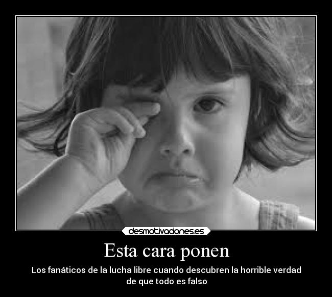 Esta cara ponen - Los fanáticos de la lucha libre cuando descubren la horrible verdad
de que todo es falso