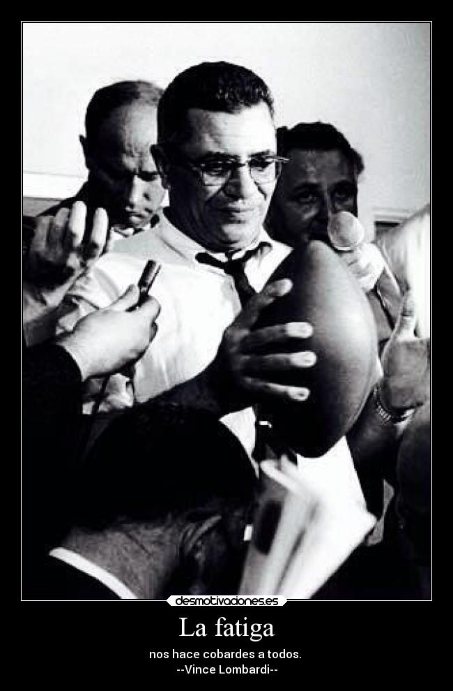 La fatiga - nos hace cobardes a todos.
--Vince Lombardi--