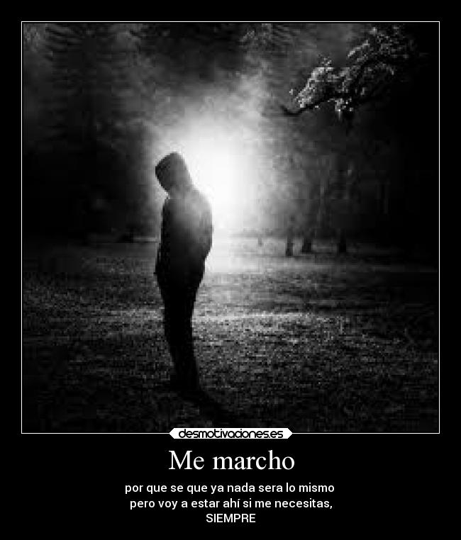 Me marcho - por que se que ya nada sera lo mismo
pero voy a estar ahí si me necesitas,
SIEMPRE