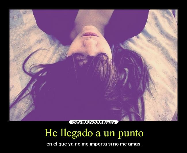 He llegado a un punto - en el que ya no me importa si no me amas.