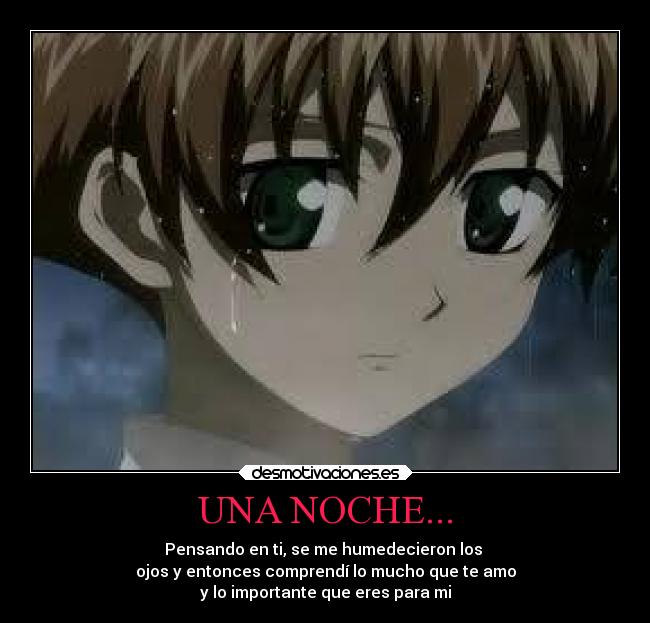 UNA NOCHE... - Pensando en ti, se me humedecieron los
ojos y entonces comprendí lo mucho que te amo
y lo importante que eres para mi
