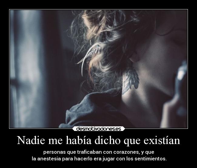 Nadie me había dicho que existían - personas que traficaban con corazones, y que
la anestesia para hacerlo era jugar con los sentimientos.