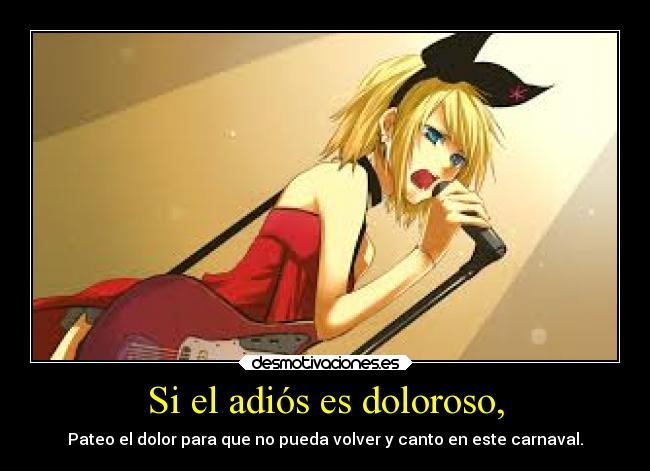Si el adiós es doloroso, - Pateo el dolor para que no pueda volver y canto en este carnaval.