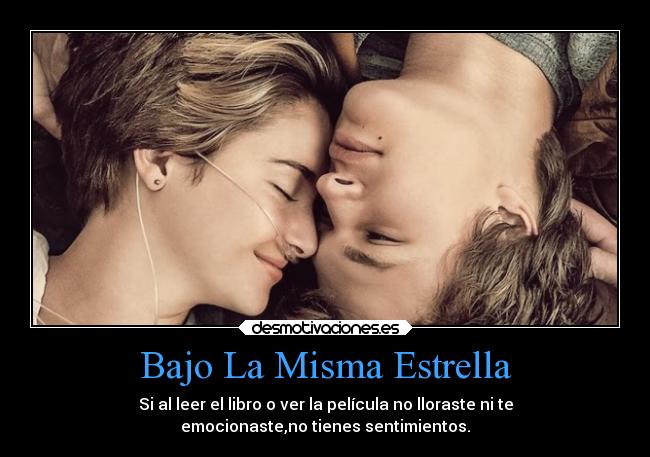 Bajo La Misma Estrella - Si al leer el libro o ver la película no lloraste ni te
emocionaste,no tienes sentimientos.