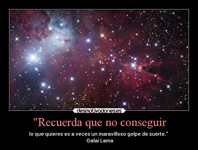 Recuerda que no conseguir - lo que quieres es a veces un maravilloso golpe de suerte.
-Dalai Lama