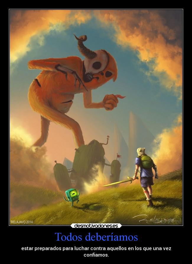 Todos deberíamos - estar preparados para luchar contra aquellos en los que una vez
confiamos.